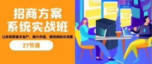 招商·方案系统实战班：让你获取更多客户，更大市场，更持续的出货量(27节)-爱找项目网