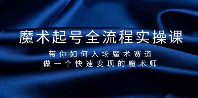 魔术起号全流程实操课，带你如何入场魔术赛道，做一个快速变现的魔术师-爱找项目网