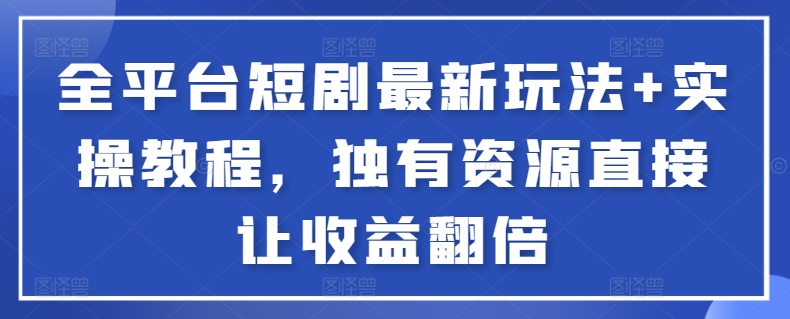 全平台短剧最新玩法+实操教程，独有资源直接让收益翻倍-爱找项目网