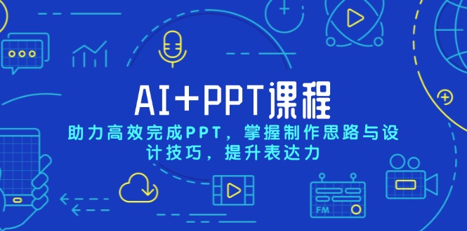 AI+PPT课程，助力高效完成PPT，掌握制作思路与设计技巧，提升表达力-爱找项目网