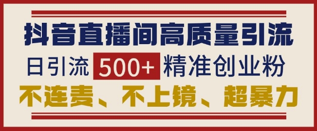 抖音直播间引流创业粉，无需连麦、不用上镜、超暴力，日引流500+高质量精准创业粉-爱找项目网