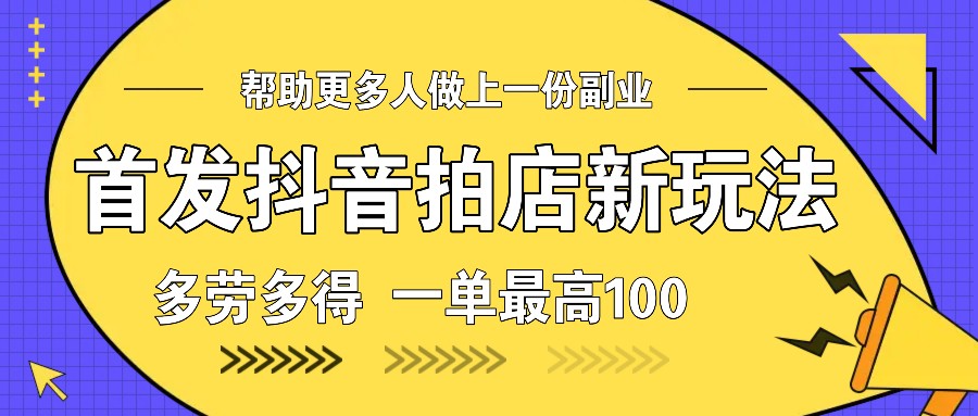 首发抖音拍店新玩法，多劳多得 一单最高100-爱找项目网