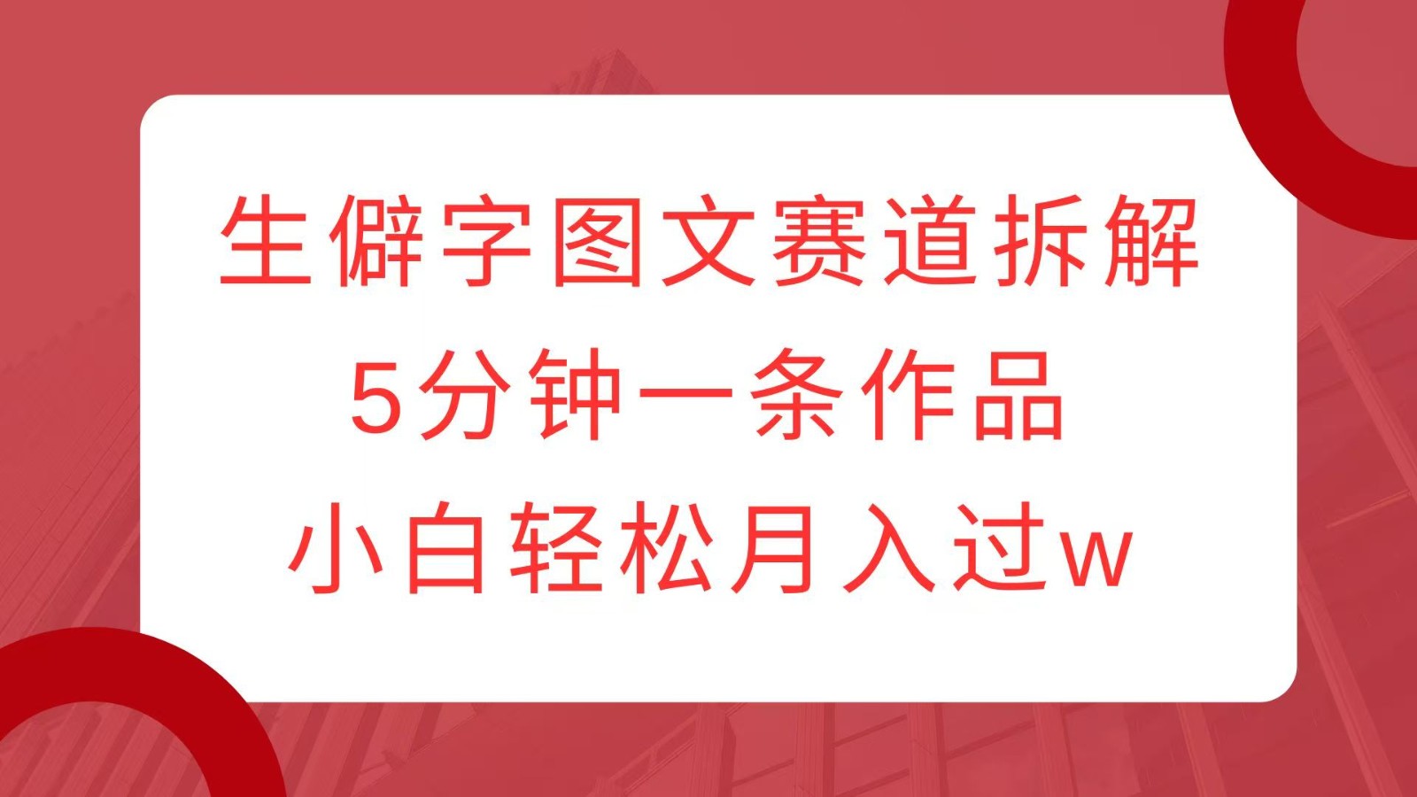 生僻字图文赛道拆解，5分钟一条作品，小白轻松月入过w-爱找项目网