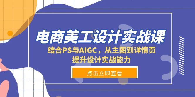 电商美工设计实战课，结合PS与AIGC，从主图到详情页，提升设计实战能力-爱找项目网