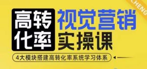高转化率·视觉营销实操课，4大模块搭建高转化率系统学习体系-爱找项目网