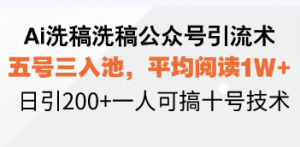 Ai洗稿洗稿公众号引流术，五号三入池，平均阅读1W+，日引200+一人可搞...-爱找项目网