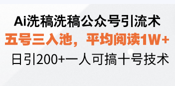Ai洗稿洗稿公众号引流术，五号三入池，平均阅读1W+，日引200+一人可搞…-爱找项目网