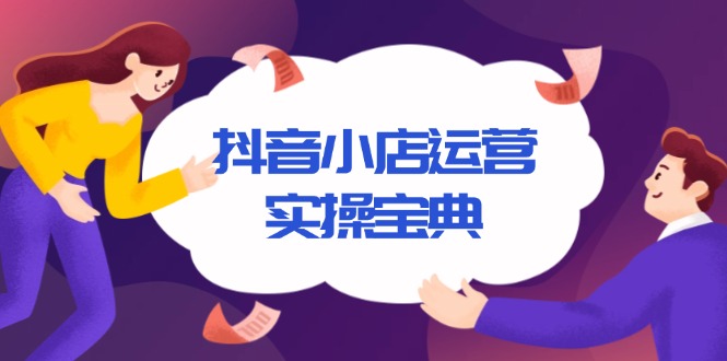 抖音小店运营实操宝典，从入驻到推广，详解店铺搭建及千川广告投放技巧-爱找项目网