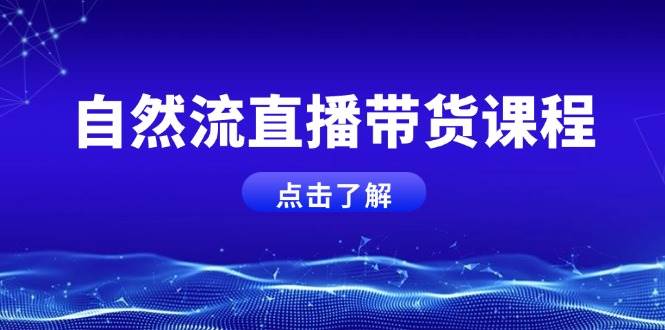 自然流直播带货课程，结合微付费起号，打造运营主播，提升个人能力-爱找项目网