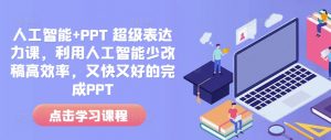 人工智能+PPT 超级表达力课，利用人工智能少改稿高效率，又快又好的完成PPT-爱找项目网