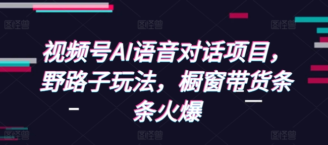 视频号AI语音对话项目，野路子玩法，橱窗带货条条火爆-爱找项目网