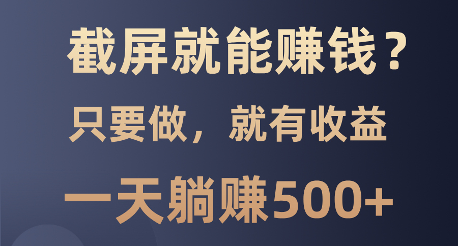 截屏就能赚钱？0门槛，只要做，100%有收益的一个项目，一天躺赚500+-爱找项目网