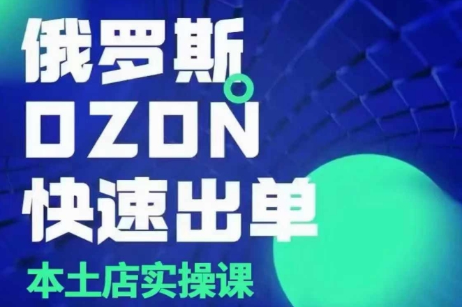 俄罗斯OZON本土店实操课，​OZON本土店运营选品变现-爱找项目网