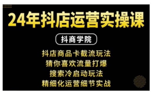 抖音小店运营实操课：抖店商品卡截流玩法，猜你喜欢流量打爆，搜索冷启动玩法，精细化运营细节实战-爱找项目网