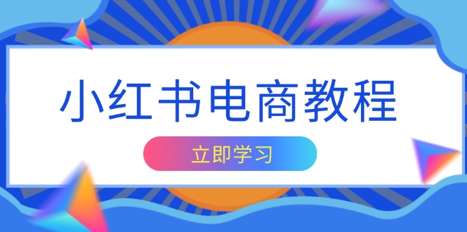 小红书电商教程，掌握帐号定位与内容创作技巧，打造爆款，实现商业变现-爱找项目网
