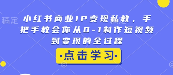 小红书商业IP变现私教，手把手教会你从0-1制作短视频到变现的全过程-爱找项目网