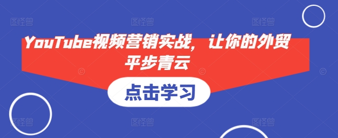 YouTube视频营销实战，让你的外贸平步青云-爱找项目网