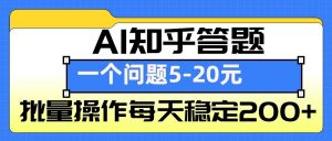 AI知乎答题掘金，一个问题收益5-20元，批量操作每天稳定200+-爱找项目网