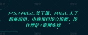 PS+AIGC美工课，AIGC人工智能应用，电商项目设立流程，设计理论+案例实操-爱找项目网