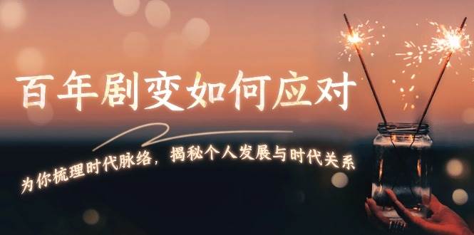 某付费文章：百年剧变如何应对，为你梳理时代脉络，揭秘个人发展与时代关系-爱找项目网