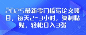 2025最新零门槛写论文项目，每天2-3小时，复制粘贴，轻松日入3张，附详细资料教程【揭秘】-爱找项目网