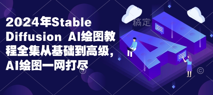 2024年Stable Diffusion Al绘图教程全集从基础到高级，AI绘图一网打尽-爱找项目网