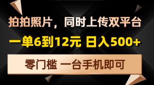 拍拍照片，同时上传双平台，一单6到12元，轻轻松松日入500+，零门槛，...-爱找项目网