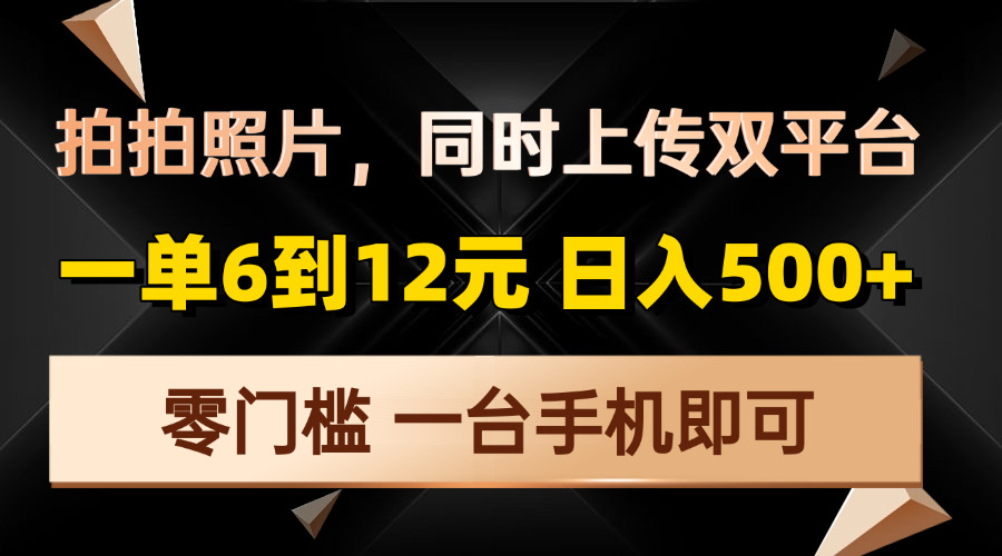 拍拍照片，同时上传双平台，一单6到12元，轻轻松松日入500+，零门槛，…-爱找项目网