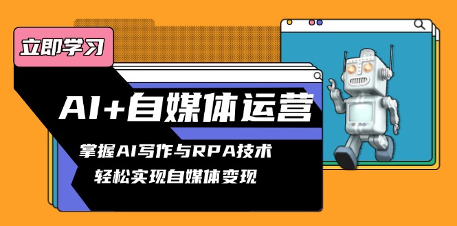 AI+自媒体运营变现课，掌握AI写作与RPA技术，轻松实现自媒体变现-爱找项目网