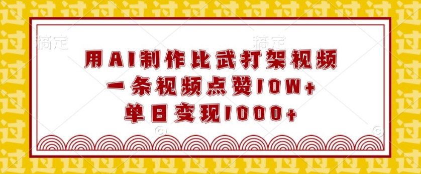 用AI制作比武打架视频，一条视频点赞10W+，单日变现1k【揭秘】-爱找项目网