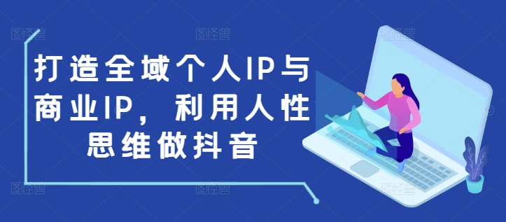 打造全域个人IP与商业IP，利用人性思维做抖音-爱找项目网