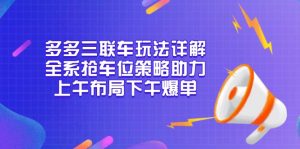 多多三联车玩法详解，全系抢车位策略助力，上午布局下午爆单-爱找项目网