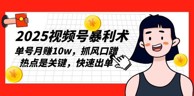 2025视频号暴利术，单号月赚10w，抓风口蹭热点是关键，快速出单-爱找项目网