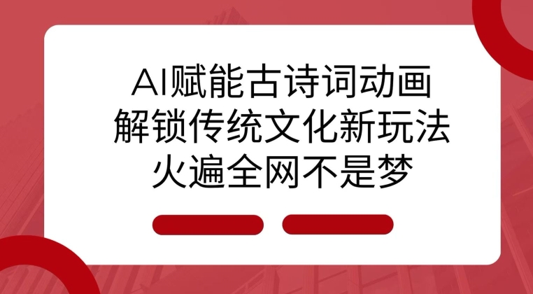 AI 赋能古诗词动画：解锁传统文化新玩法，火遍全网不是梦!-爱找项目网