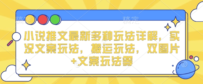 小说推文最新多种玩法详解，实况文案玩法，搬运玩法，双图片+文案玩法等-爱找项目网