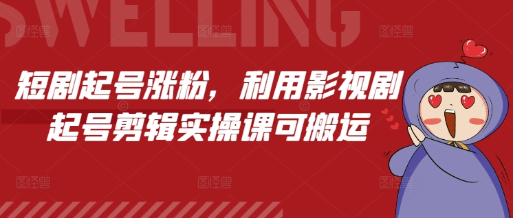 短剧起号涨粉，利用影视剧起号剪辑实操课可搬运-爱找项目网