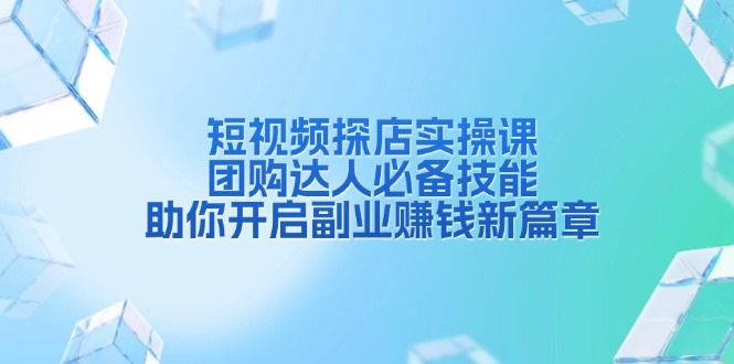 短视频探店实操课，团购达人必备技能，助你开启副业赚钱新篇章-爱找项目网