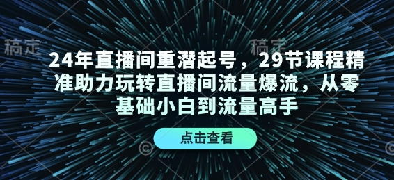 24年直播间重潜起号，29节课程精准助力玩转直播间流量爆流，从零基础小白到流量高手-爱找项目网