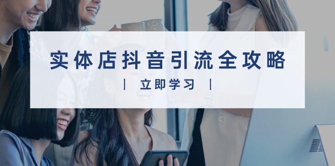 实体店抖音引流全攻略，从视频制作到直播变现，打造火爆生意-爱找项目网
