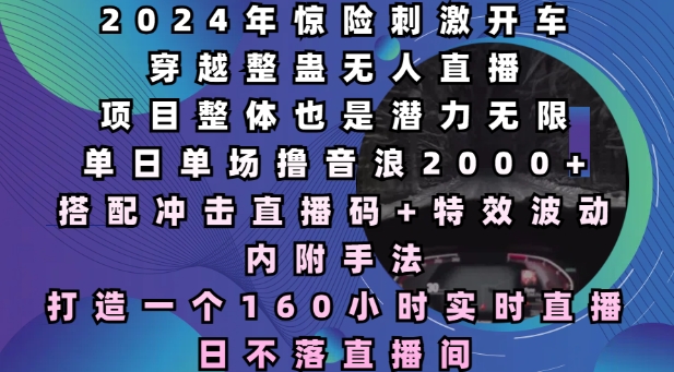 2024年惊险刺激开车穿越整蛊无人直播，单日单场撸音浪2000+，打造一个160小时实时直播日不落直播间【揭秘】-爱找项目网