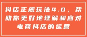 抖店正规玩法4.0，帮助你更好地理解和应对电商抖店的运营-爱找项目网