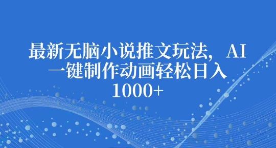 最新无脑小说推文玩法，AI一键制作动画轻松日入多张【揭秘】-爱找项目网