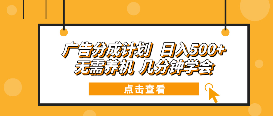 广告分成计划 日入500+ 无需养机 几分钟学会-爱找项目网