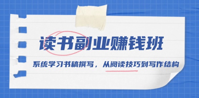 读书副业赚钱班，系统学习书稿撰写，从阅读技巧到写作结构-爱找项目网