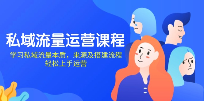 私域流量运营课程：学习私域流量本质，来源及搭建流程，轻松上手运营-爱找项目网