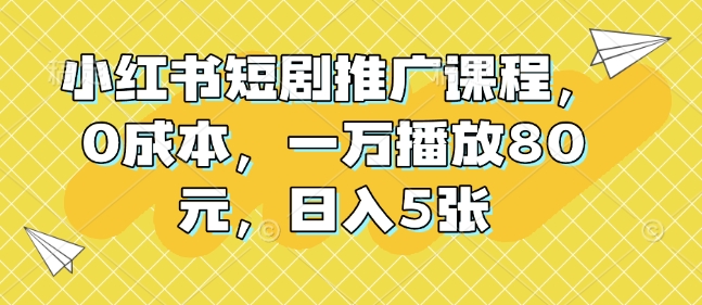 小红书短剧推广课程，0成本，一万播放80元，日入5张-爱找项目网