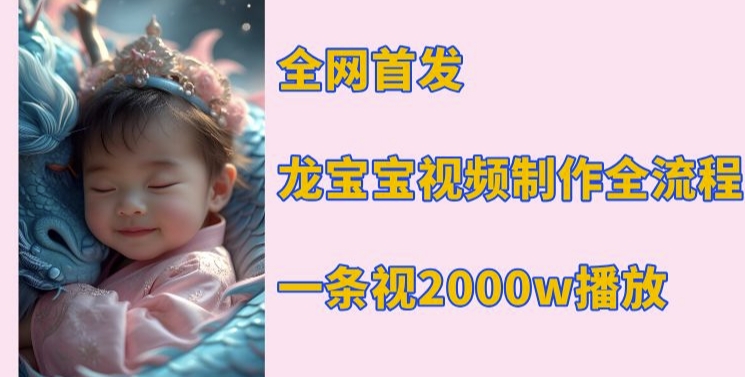 全网首发，龙宝宝视频制作教程，一条视频2000w播放-爱找项目网