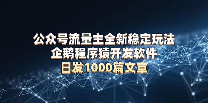 公众号流量主全新稳定玩法 企鹅程序猿开发软件 日发1000篇文章 无需AI改写-爱找项目网