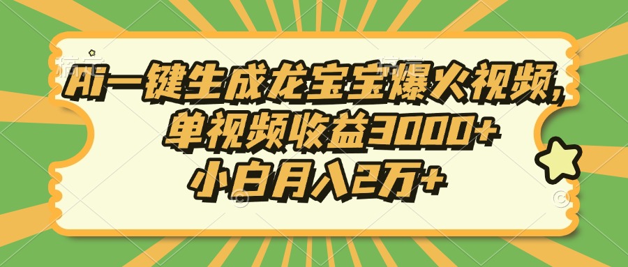 Ai一键生成龙宝宝爆火视频，单视频收益3000+，小白月入2万+-爱找项目网