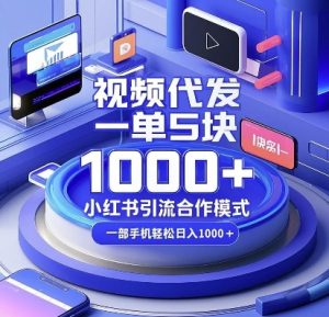 视频代发，一单5块，小红书引流合作模式，一部手机轻松日入多张【揭秘】-爱找项目网